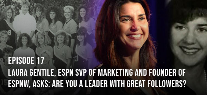 Episode 17: Laura Gentile, ESPN Senior Vice President of Marketing and founder of espnW, asks: Are you a leader with great followers?