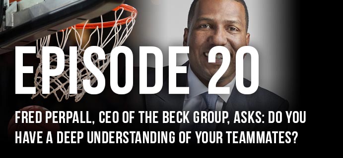 Episode 20: Fred Perpall, CEO of The Beck Group, asks: Do you have a deep understanding of your teammates?