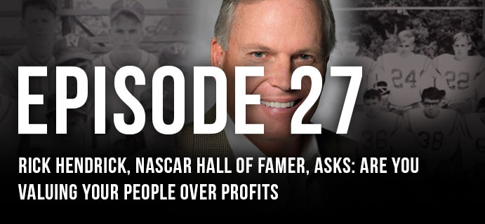 Episode 27: Rick Hendrick, NASCAR Hall of Famer, asks: Are you valuing your people over profits